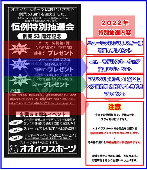 今までの恒例行事で、早朝の行列
スタイルは行いません。

オオイワスポーツでの商品をご購入後
特別抽選券にスタンプを付与いたします。
↓
その券が無いと特別抽選には参加出来ません。

混雑を避けるための対応となります。
ご理解をよろしくお願い申し上げます。